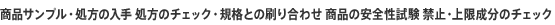 商品サンプル・処方の入手 処方のチェック・規格との刷り合わせ 商品の安全性試験 禁止・上限成分のチェック